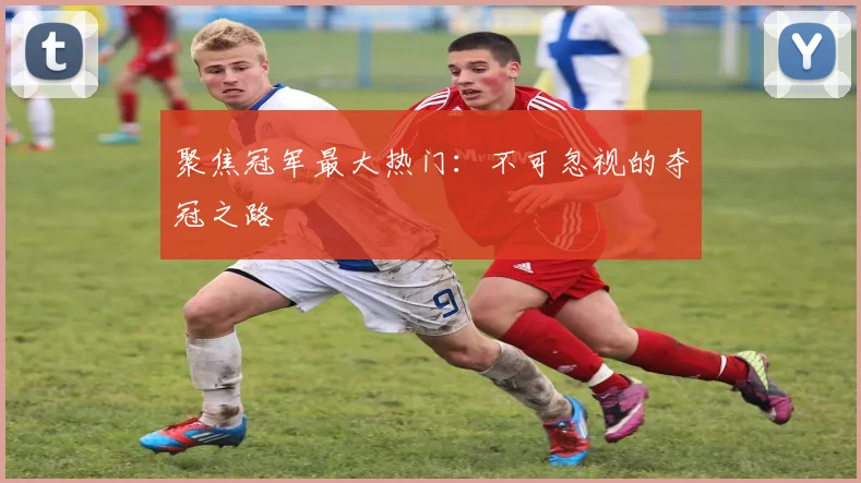 聚焦冠军最大热门：不可忽视的夺冠之路