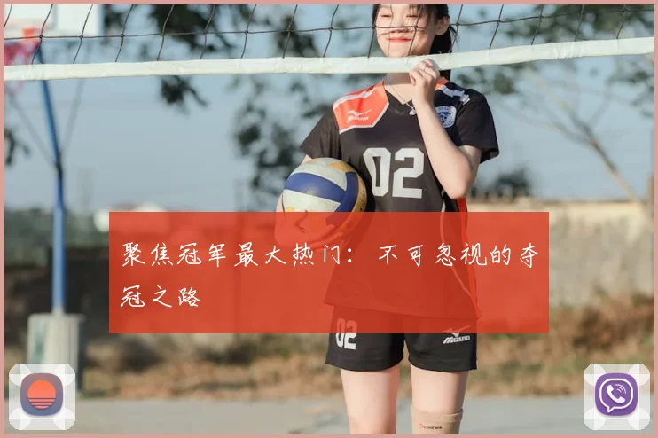 聚焦冠军最大热门：不可忽视的夺冠之路