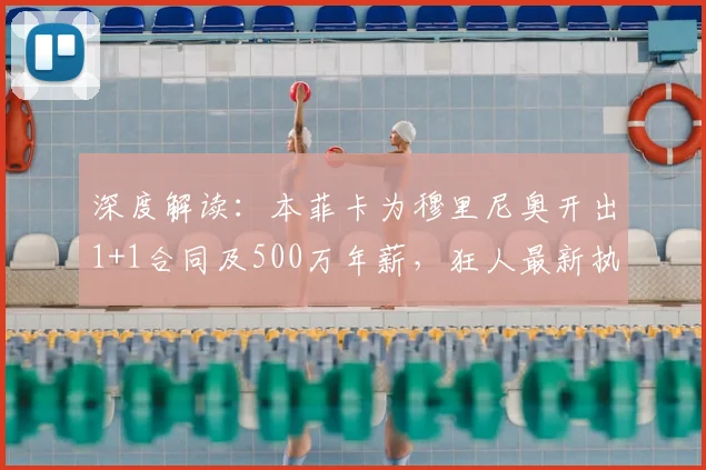 深度解读:本菲卡为穆里尼奥开出1+1合同及500万年薪,狂人最新执教动向分析