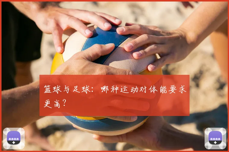 篮球与足球:哪种运动对体能要求更高?