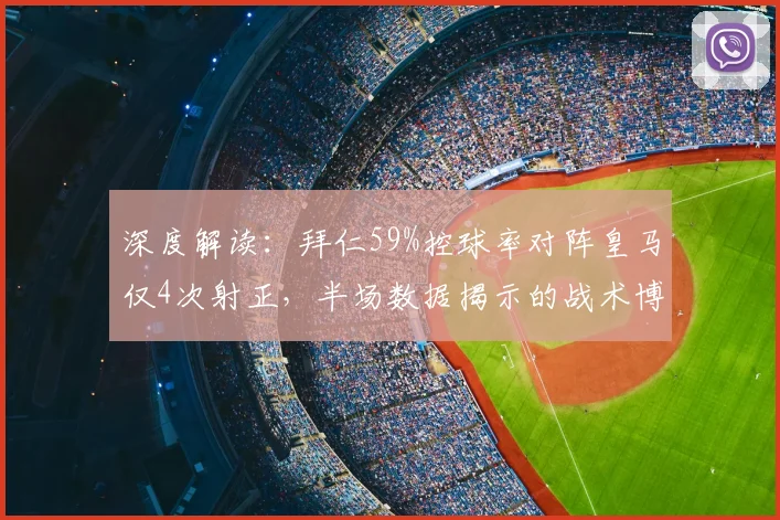 深度解读：拜仁59%控球率对阵皇马仅4次射正，半场数据揭示的战术博弈关键