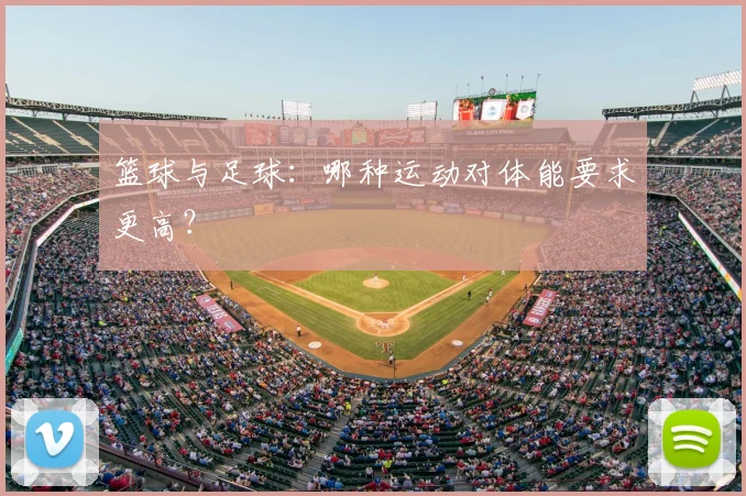 篮球与足球：哪种运动对体能要求更高？