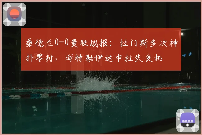 桑德兰0-0曼联战报：拉门斯多次神扑零封，海特勒伊达中柱失良机