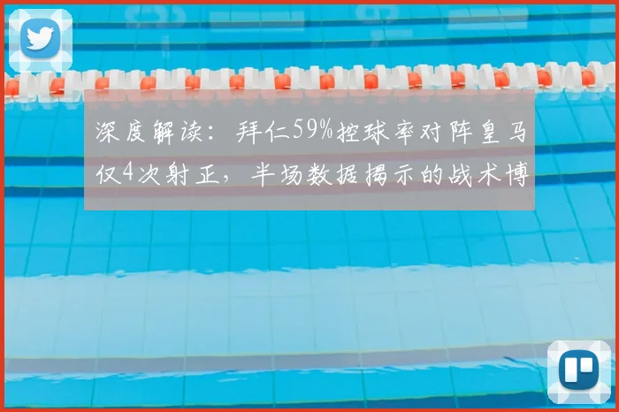 深度解读:拜仁59%控球率对阵皇马仅4次射正,半场数据揭示的战术博弈关键
